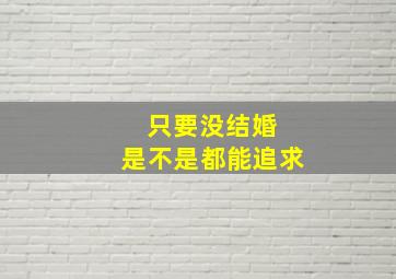 只要没结婚 是不是都能追求